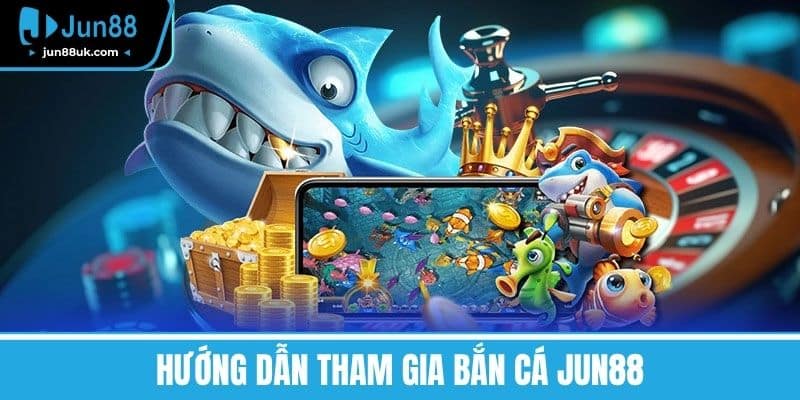 Hướng dẫn tham gia bắn cá Jun88