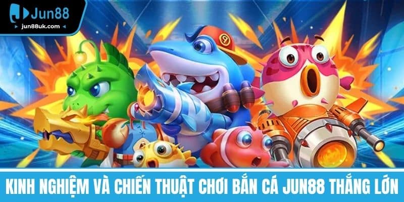 Kinh nghiệm và chiến thuật chơi bắn cá Jun88 thắng lớn