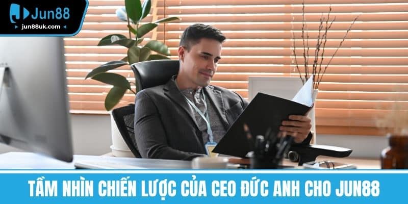 Tầm nhìn chiến lược của CEO Đức Anh cho Jun88