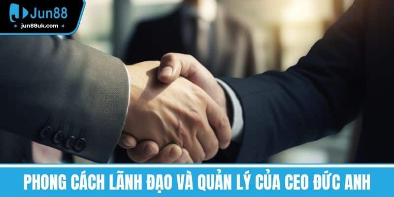 Phong cách lãnh đạo và quản lý của CEO Đức Anh