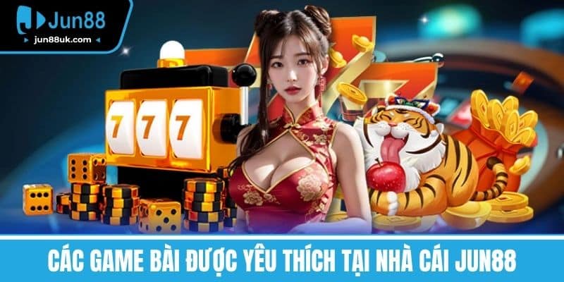 Các Game bài được yêu thích tại nhà cái Jun88