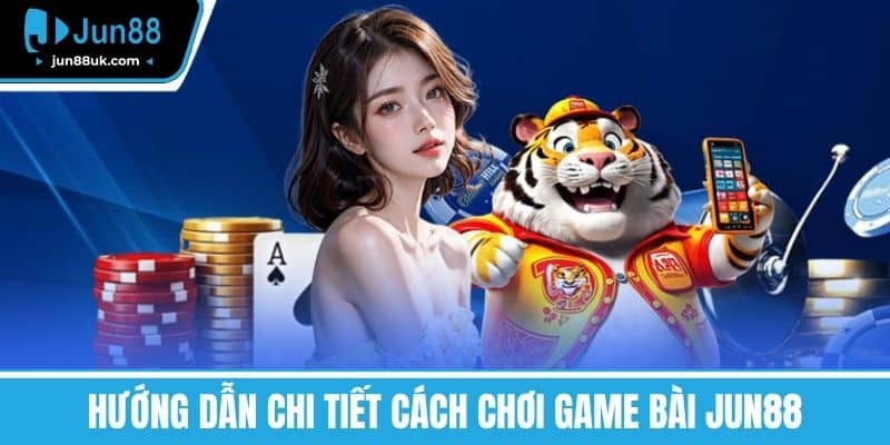 Hướng Dẫn Chi Tiết Cách Chơi Game bài Jun88