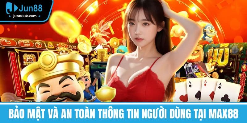 Bảo Mật và An Toàn Thông Tin Người Dùng Tại MAX88