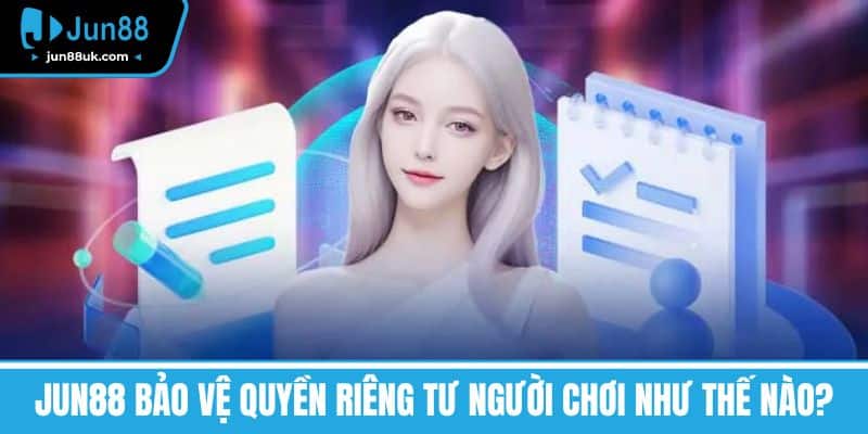 Jun88 Bảo Vệ Quyền Riêng Tư Người Chơi Như Thế Nào?