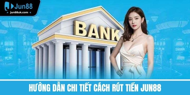 Hướng dẫn chi tiết cách Rút tiền Jun88