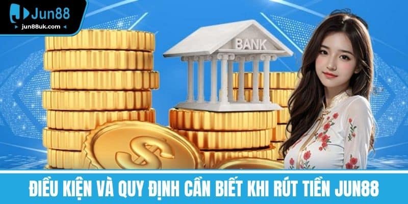 Điều kiện và quy định cần biết khi Rút tiền Jun88