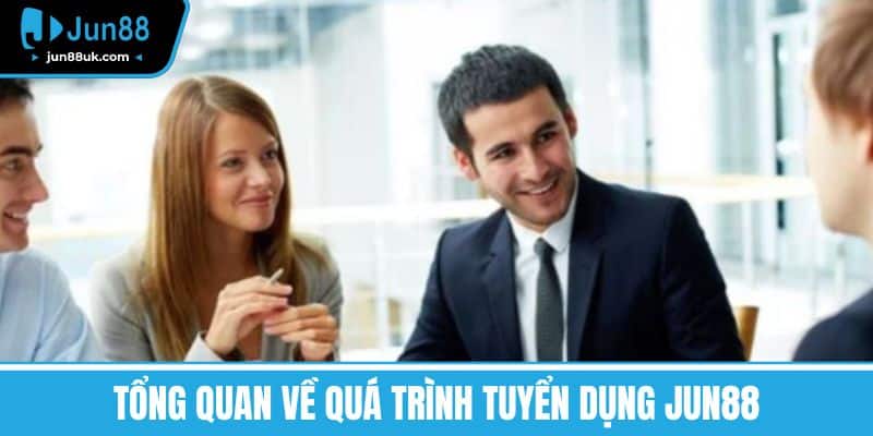 Tổng quan về quá trình Tuyển dụng Jun88