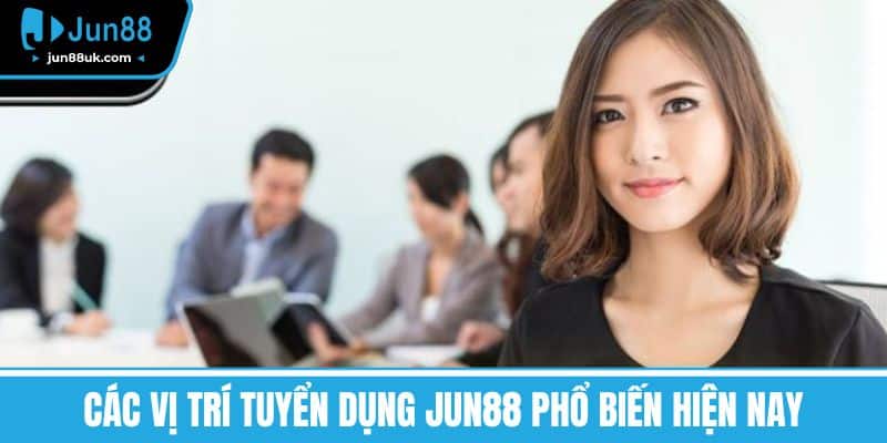 Các vị trí Tuyển dụng Jun88 phổ biến hiện nay